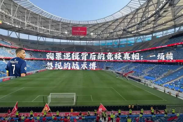 购票逻辑背后的竞技真相：一场被忽视的战术博弈