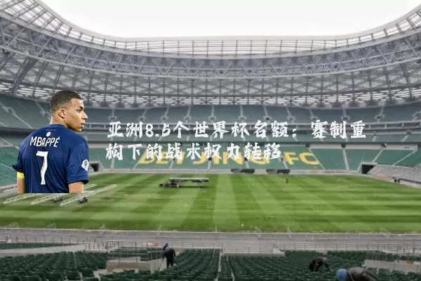亚洲8.5个世界杯名额：赛制重构下的战术权力转移