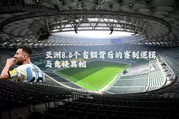 亚洲8.5个名额背后的赛制逻辑与竞技真相