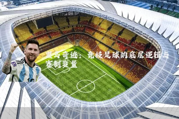 黑马奇迹:竞技足球的底层逻辑与赛制变量