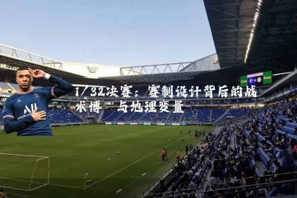 1/32决赛：赛制设计背后的战术博弈与地理变量