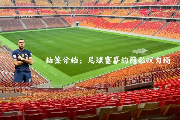 抽签分档:足球赛事的隐形权力场