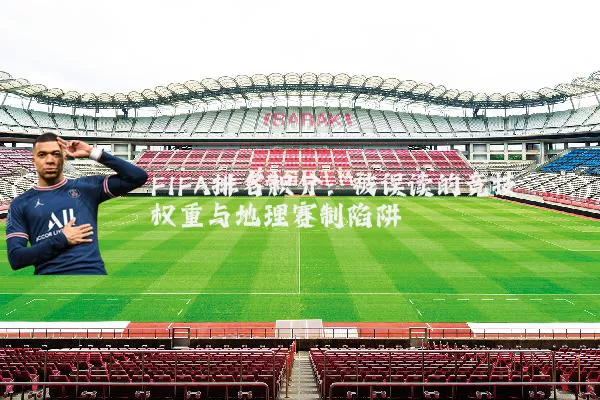 FIFA排名积分：被误读的竞技权重与地理赛制陷阱