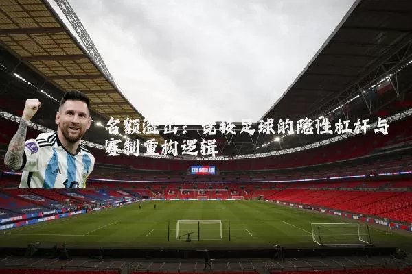 名额溢出：竞技足球的隐性杠杆与赛制重构逻辑