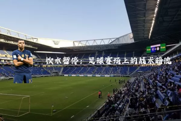 饮水暂停：足球赛场上的战术暗流