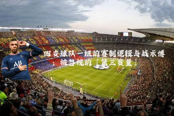 四支球队一组的赛制逻辑与战术博弈:被忽视的「第三变量」