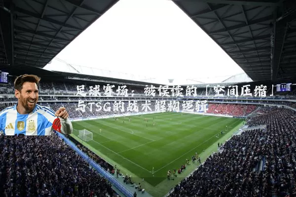 足球赛场：被误读的「空间压缩」与TSG的战术解构逻辑