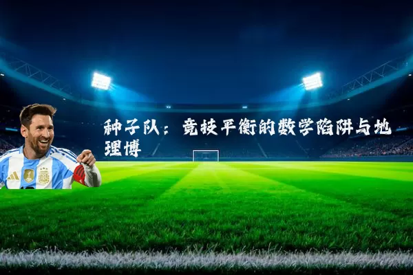 种子队:竞技平衡的数学陷阱与地理博弈