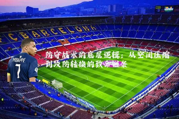 防守战术的底层逻辑:从空间压缩到攻防转换的致命链条
