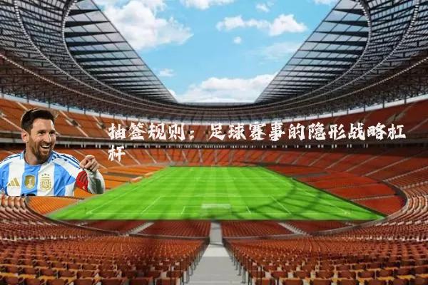 抽签规则：足球赛事的隐形战略杠杆